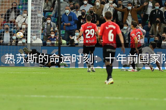 热苏斯的命运时刻：十年前国家队首秀与今朝巴萨圆梦